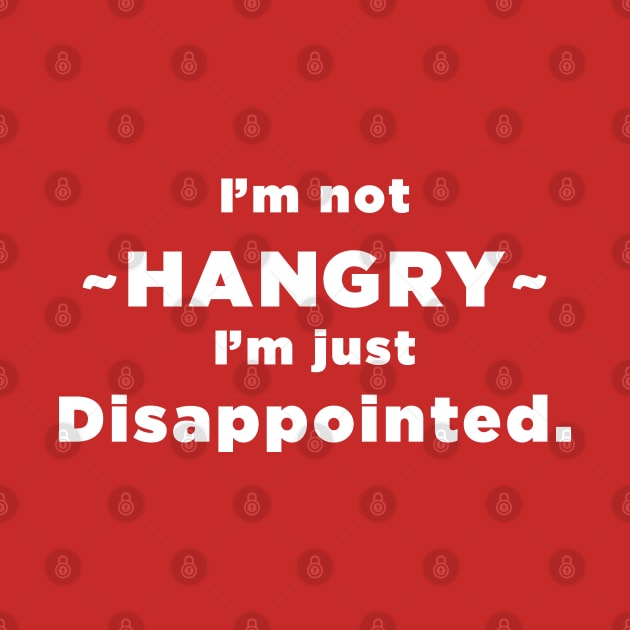 I'm Not HANGRY I'm just disappointed. by SubtleSplit