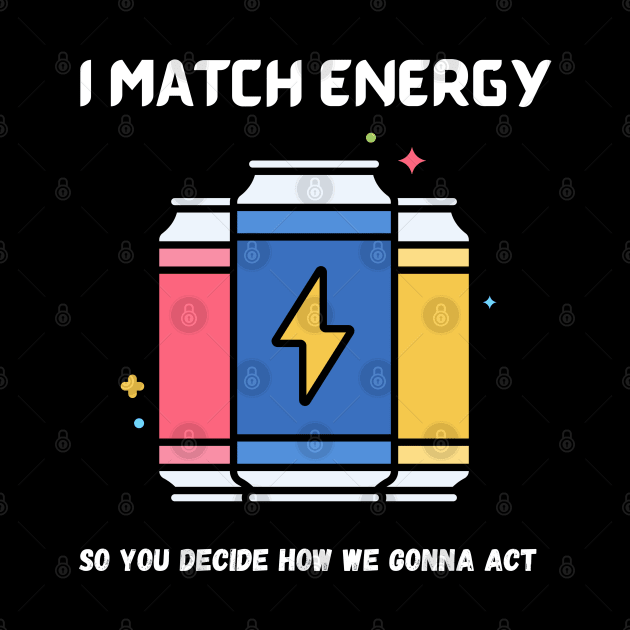 i match energy so you decide how we gonna act by Syntax Wear