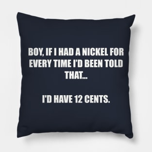 Boy, If I had a nickel for every time I’d been told that... I'd have 12 cents. Pillow