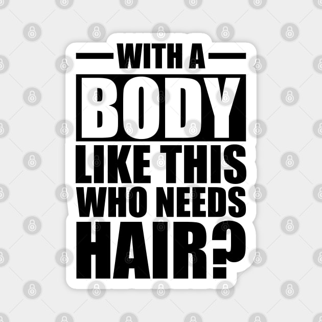 Bald - With a body like this who needs hair? Magnet by KC Happy Shop
