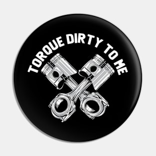 Torque - Torque Dirty To Me Pin