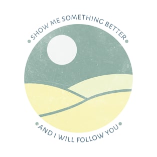 Show me something better and I will follow you T-Shirt