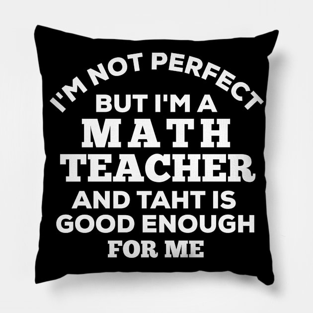 I'm Not Perfect But I'm A Math Teacher And That Is Good Enough For Me Pillow by Dhme