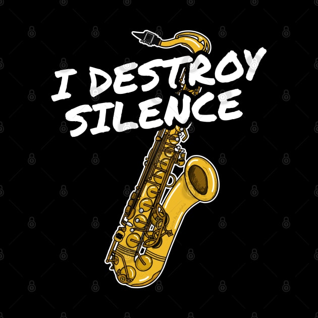 I Destroy Silence Saxophone Player Saxophonist Musician by doodlerob