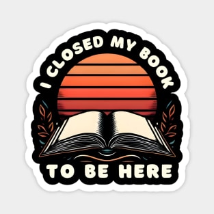 I closed my book to be here Magnet