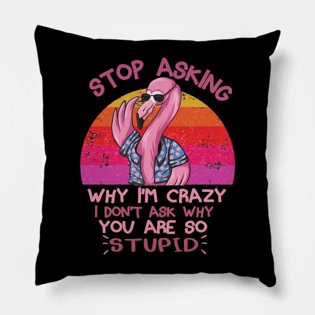 Stop Asking Why I'm Crazy Funny Flamingo Pillow by TheAwesome