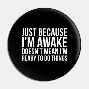 Just Because I'm Awake Doesn't Mean I'm Ready To Do Things Pin