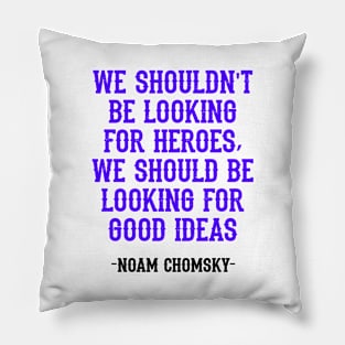 We shouldn't be looking for heroes, we should be looking for good ideas. We need more Noam Chomsky. Fight against power. Question everything. Read Chomsky, quote. Truth. Pillow