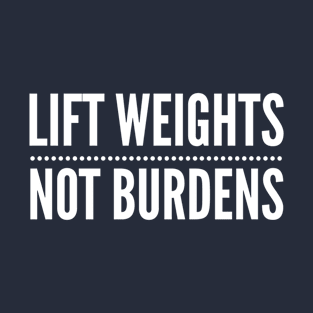 Lift Weights Not Burdens T-Shirt