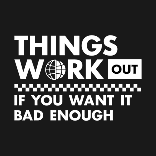 Things work out if you want it bad enough T-Shirt