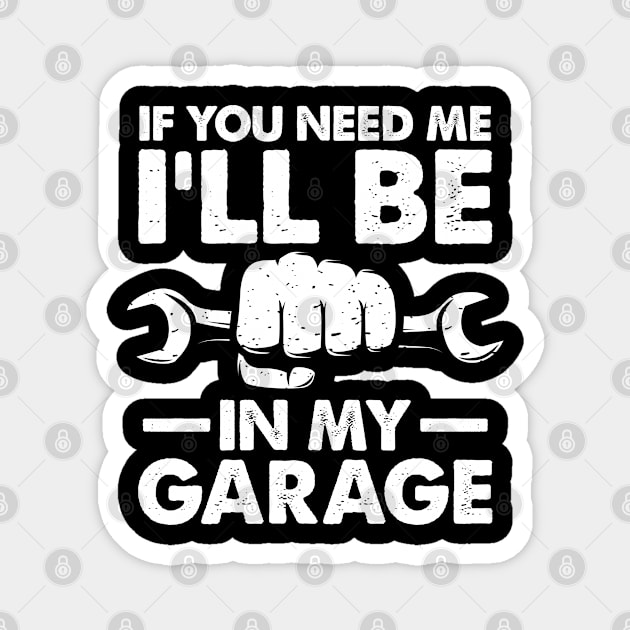 If You Need Me I'll Be in My Garage Magnet by AngelBeez29