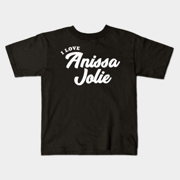 I Love Anissa Jolie Anissa Jolie Kids T Shirt Teepublic