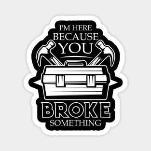 I'm Here Because You Broke Something Funny Handyman Magnet