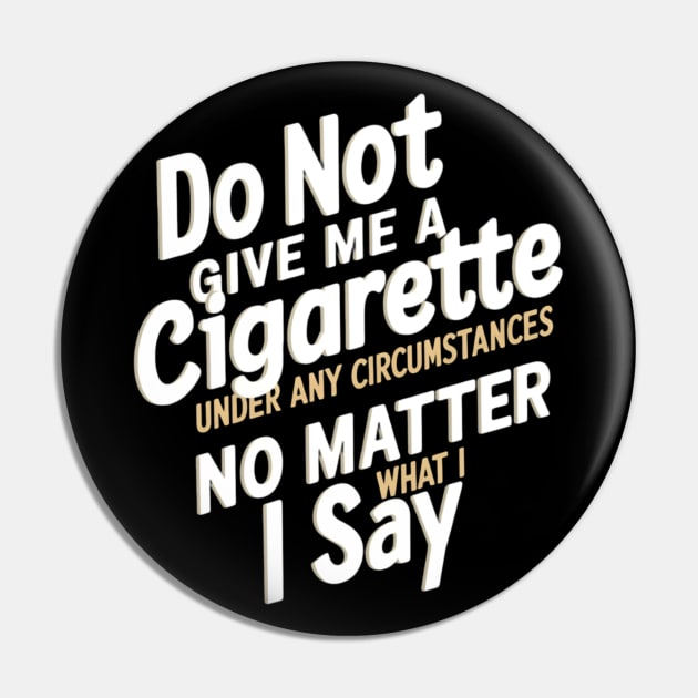 Do Not Give Me A Cigarette Under Any Circumstances no matter what i say Pin by CreationArt8