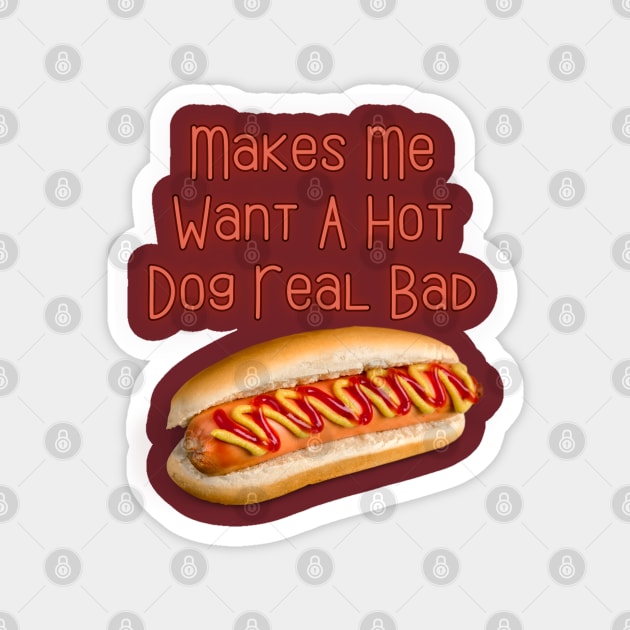 Makes Me Want A Hot Dog Real Bad Magnet by Spatski