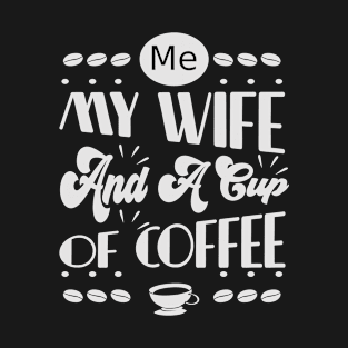 Me My Wife And A Cup Of Coffee- Funny- Coffee Lover T-Shirt
