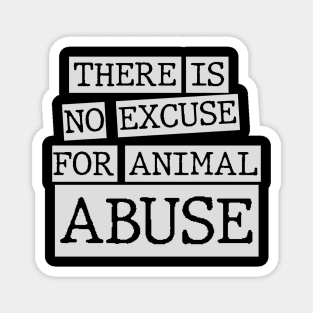 there is no excuse for animal abuse Magnet