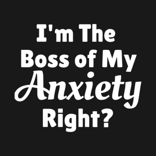 I'm The Boss Of My Anxiety Right? T-Shirt