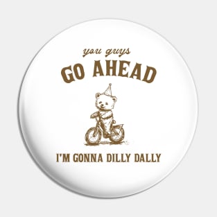 Go Ahead I Am Gonna Dilly Dally Shirt, Funny Bear Minimalistic Graphic Pin