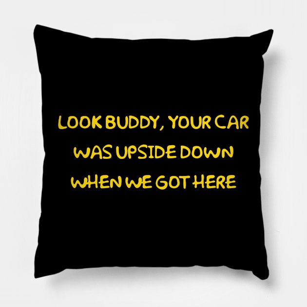 Look Buddy, Your Car Was Upside Down When We Got Here Pillow by Way of the Road