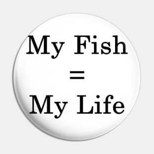 My Fish = My Life Pin