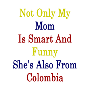 Not Only My Mom Is Smart And Funny She's Also From Colombia T-Shirt