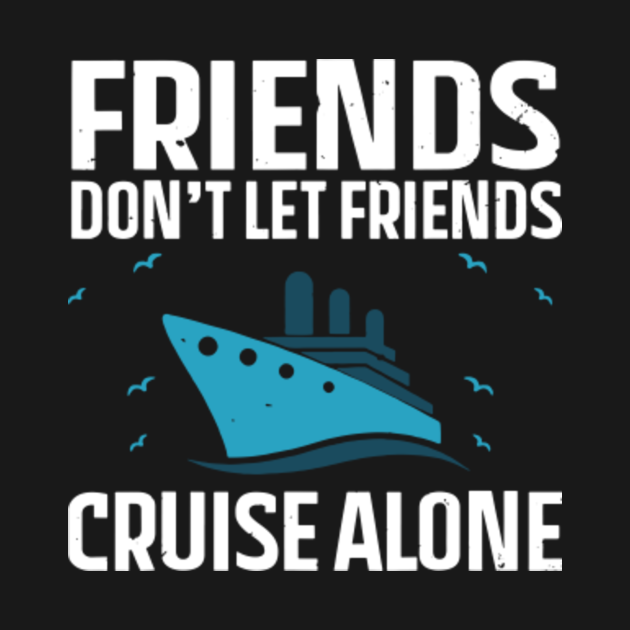 friends don't let friends cruise alone - Dont Let Friends Cruise Alone ...