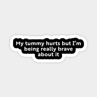 My Tummy Hurts But I'm Being Really Brave About It Magnet