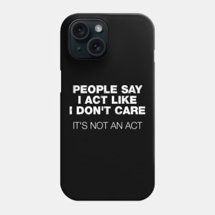 People Say I Act Like I Don't Care. It's Not An Act Phone Case