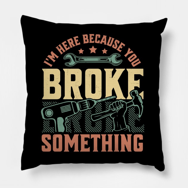 I'm Here Because You Broke Something Handyman Mechanic Funny Pillow by OrangeMonkeyArt