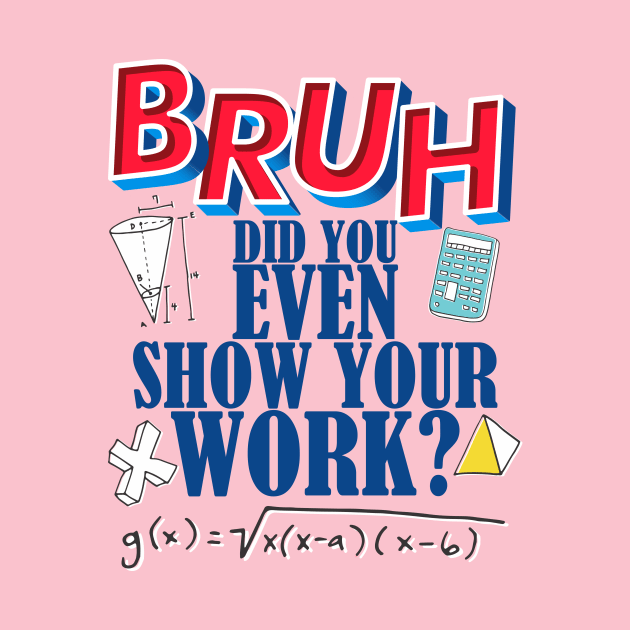 Did you even show your work bro? by Crazy Collective