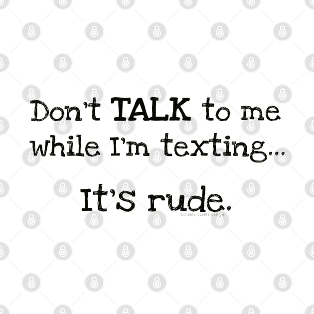 "Don't Talk to Me While I'm Texting.. It's Rude" Funny Design by Dibble Dabble Designs