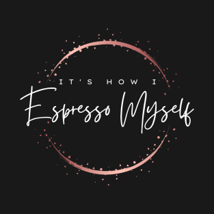 It's How I Espresso Myself T-Shirt