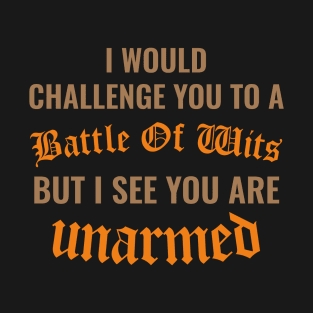 I would Challenge You To a Battle Of wits But i see you are unarmed T-Shirt