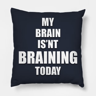 MY BRAIN ISN'T BRAINING TODAY Pillow