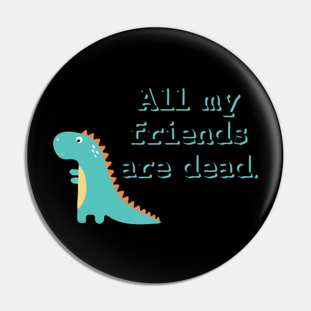 All my friends are dead Pin by TheMeddlingMeow