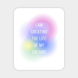 I am creating the life of my dreams Magnet