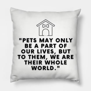 Pets may only be a part of our lives, but to them, we are their whole world Pillow