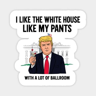 I-Like-The-White-House-Like-My-Pants-With-A Lot-Of-Ballroom Magnet