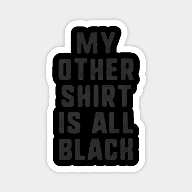 My Other Shirt Is All Black T-Shirt Magnet by dumbshirts