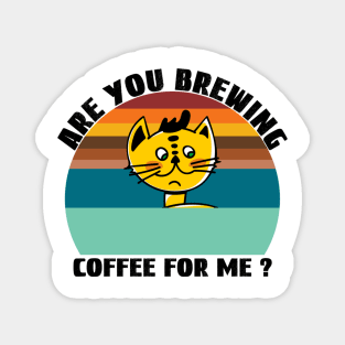 Are you brewing coffee for me Magnet