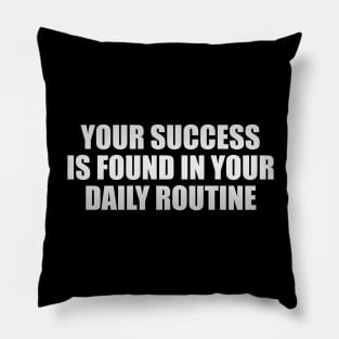 Your success is found in your daily routine Pillow