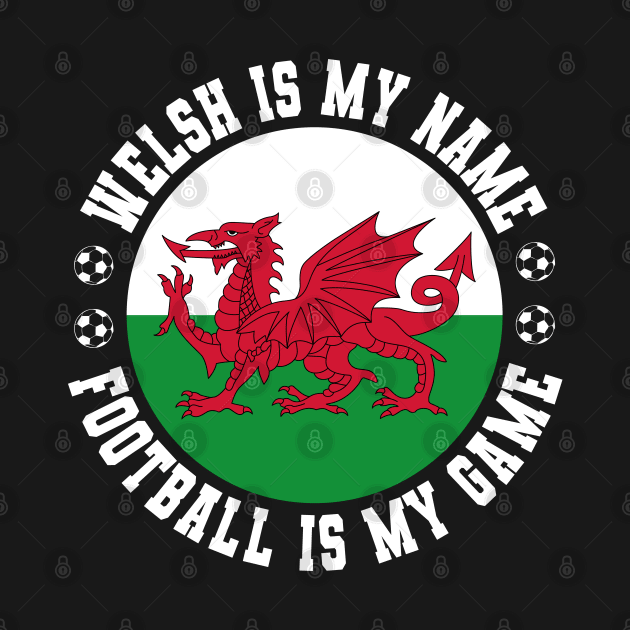 WELSH IS MY NAME FOOTBALL IS MY GAME FUNNY WALES FOOTBALL FUNNY WELSH FOOTBALL WALES SOCCER WELSH SOCCER by CoolFactorMerch