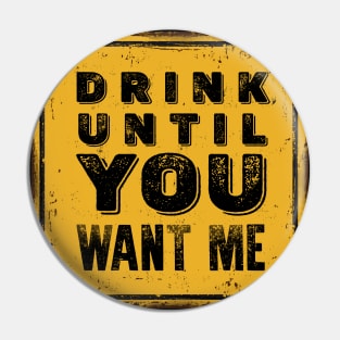 Drunk Humor: Drink Until You Want Me Sign on a Dark Background Pin