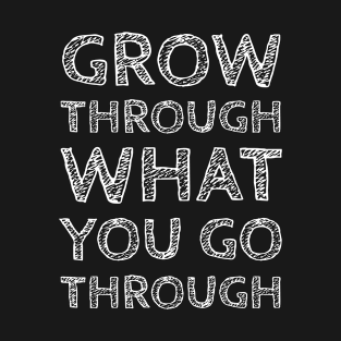 Grow Through What You Go Though T-Shirt