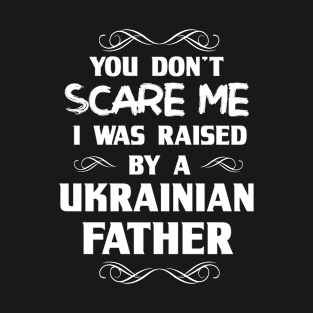 You Don't Scare Me I Was Raised By a Ukrainian Father T-Shirt