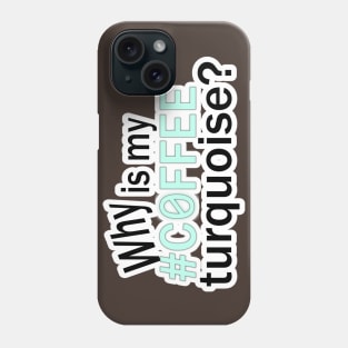 Why is my #COFFEE turquoise? Phone Case