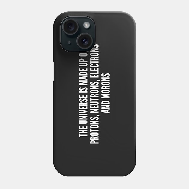 Sarcastic Science Joke - The Universe Is Made Up Of Morons - Funny Statement Awesome Humor Joke Phone Case by sillyslogans