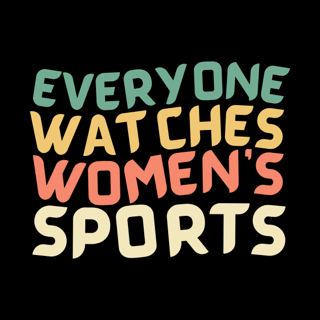 EVERYONE WATCHES WOMEN'S SPORTS by TreSiameseTee