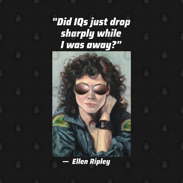 "Did IQ's just drop sharply while I was away?" - Ripley in Sunglasses by SPACE ART & NATURE SHIRTS 